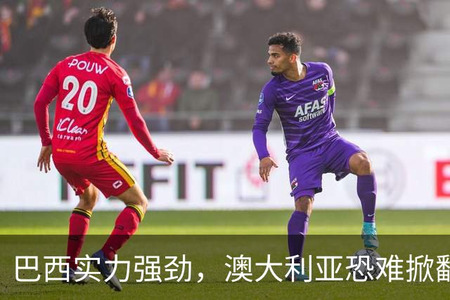巴西实力强劲，澳大利亚恐难掀翻桑巴军团